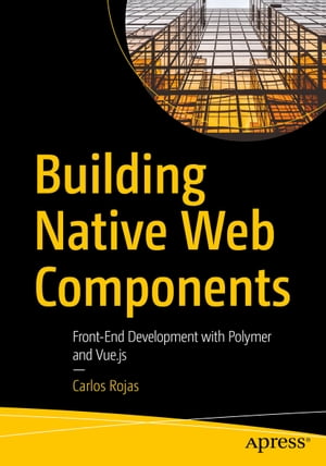 Building Native Web Components Front-End Development with Polymer and Vue.js【電子書籍】[ Carlos Rojas ]