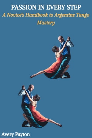 PASSION IN EVERY STEP: A Novice's Handbook to Argentine Tango Mastery