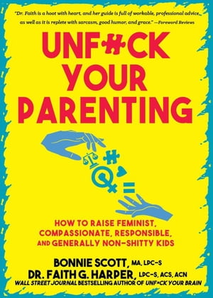 Unfuck Your Parenting How to Raise Feminist, Compassionate, Responsible, and Generally Non-Shitty Kids【電子書籍】[ Bonnie Scott ]