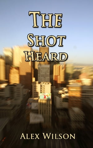 The Shot Heard【電子書籍】[ Alex Wilson ]