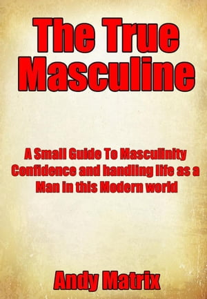 ŷKoboŻҽҥȥ㤨The True Masculine: A Small Guide To Masculinity, Confidence and handling life as a man in this modern world.Żҽҡ[ Andy Matrix ]פβǤʤ350ߤˤʤޤ