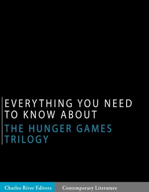 Everything You Need to Know About the Hunger Games Trilogy【電子書籍】 Charles River Editors