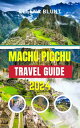 MACHU PICCHU TRAVEL GUIDE 2024 Updated & Comprehensive Companion to Explore the Ancient Citadel, Navigate Inca Trails, and Immerse in Andean Culture for an Unforgettable Adventure