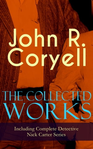 The Collected Works of John R. Coryell (Including Complete Detective Nick Carter Series) The Crime of the French Caf , Nick Carter 039 s Ghost Story, The Mystery of St. Agnes 039 Hospital, The Solution of a Remarkable Case, With Links of Steel【電子書籍】