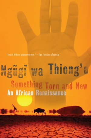 Something Torn and New An African Renaissance【電子書籍】[ Ngugi wa Thiong'o ]