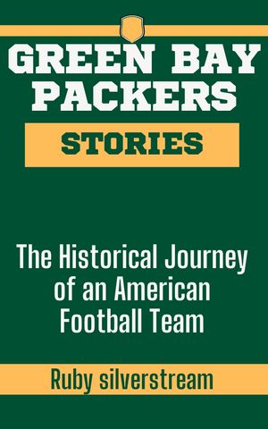 GREEN BAY PACKERS STORIES The Historical Journey