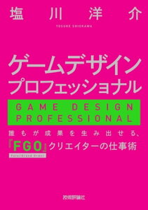 ゲームデザインプロフェッショナル ー 誰もが成果を生み出せる、『FGO』クリエイターの仕事術【電子書籍】[ 塩川 洋介 ]