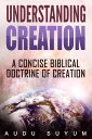 Understanding Creation A Concise Biblical Doctrine of Creation