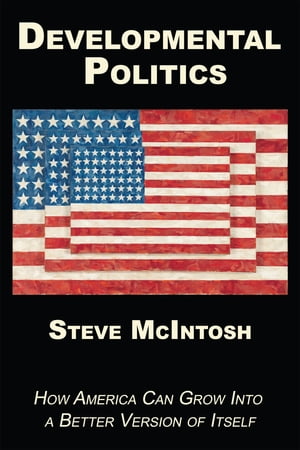 Developmental Politics How America Can Grow Into a Better Version of Itself【電子書籍】[ Steve M..