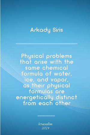 Physical Problems That Arise with the Same Chemical Formula of Water, Ice, and Vapor, as Their Physical Formulas Are Energetically Distinct from Each Other【電子書籍】[ Аркадий Сирис ]