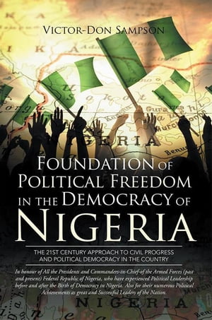 Foundation of Political Freedom in the Democracy of Nigeria The 21St Century Approach to Civil Progress and Political Democracy in the Country【電子書籍】[ Victor-Don Sampson ]