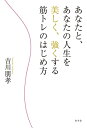 あなたと、あなたの人生を美しく、強くする筋トレのはじめ方【電子書籍】[ 吉川朋孝 ]