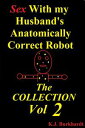 Sex with My Husband 039 s Anatomically Correct Robot: The Collection Vol 2【電子書籍】 K.J. Burkhardt