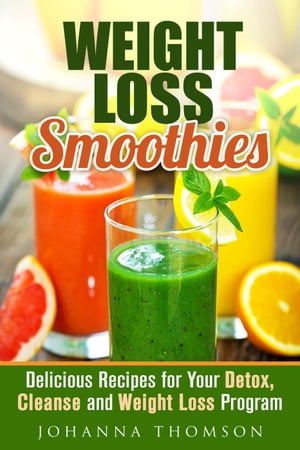 Weight Loss Smoothies: Delicious Recipes for Your Detox, Cleanse and Weight Loss Program Weight Loss Detox Program【電子書籍】 Johanna Thomson