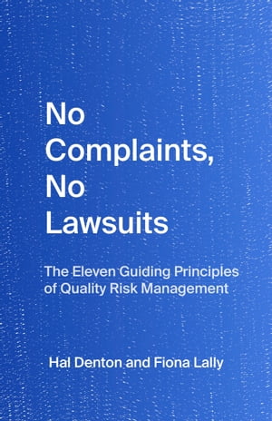 No Complaints, No Lawsuits: The Eleven Guiding Principles of Quality Risk Management, By Hal Denton and Fiona Lally【電子書籍】[ Hal Denton ]