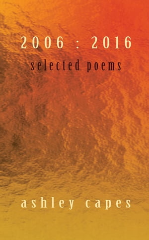 Selected Poems 2006:2016【電子書籍】[ Ashley Capes ]