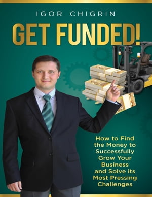 Get Funded!: How to Find the Money to Successfully Grow Your Business and Solve Its Most Pressing Challenges【電子書籍】[ Igor Chigrin ]