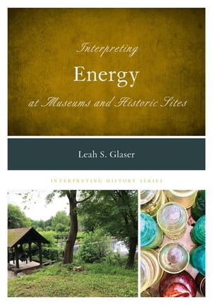 Interpreting Energy at Museums and Historic Sites【電子書籍】 Leah S. Glaser