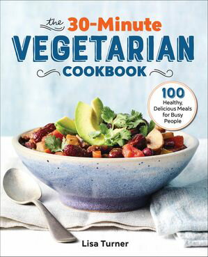 The 30-Minute Vegetarian Cookbook 100 Healthy, Delicious Meals for Busy People【電子書籍】[ Lisa Turner ]