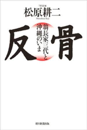 反骨　翁長家三代と沖縄のいま【電子書籍】[ 松原耕二 ]