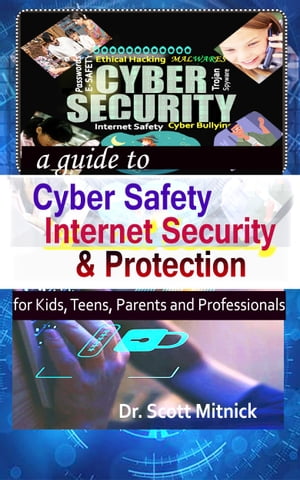 A guide to Cyber Safety, Internet Security and Protection for Kids, Teens, Parents and Professionals