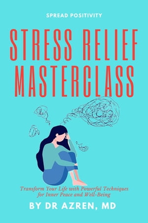 Stress Relief Masterclass: Transform Your Life with Powerful Techniques for Inner Peace and Well-Being【電子書籍】 Dr Azren, MD