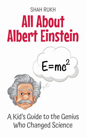 All About Albert Einstein: A Kid’s Guide to the Genius Who Changed Science Knowledge Books For Kids, #3【電子書籍】[ Shah Rukh ]