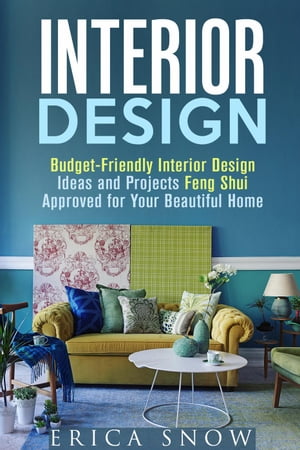 Interior Design : Budget-Friendly Interior Design Ideas and Projects Feng Shui Approved for Your Beautiful Home Decoration and Design【電子書籍】[ Erica Snow ]