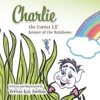 Charlie the Forest Elf Keeper of the Rainbows【電子書籍】[ Teresa KayJordan ]