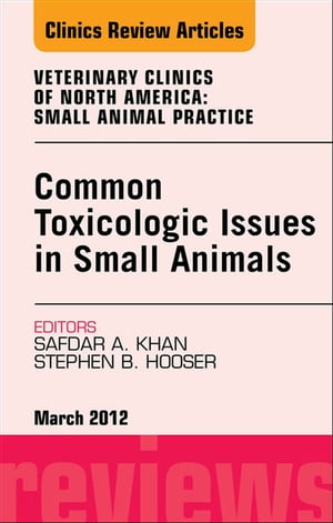 Common Toxicologic Issues in Small Animals, An Issue of Veterinary Clinics: Small Animal Practice