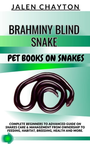 BRAHMINY BLIND SNAKE PET BOOKS ON SNAKES Complete Beginners To Advanced Guide On Snakes Care Management From Ownership To Feeding, Habitat, Breeding, Health And more.【電子書籍】 jalen chayton