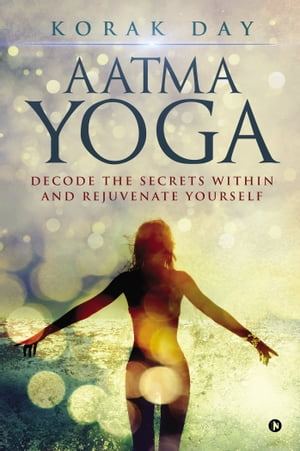 AATMA YOGA Decode the Secrets Within and Rejuven