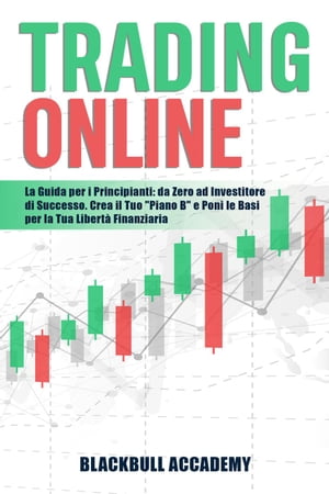 Trading Online: La Guida per i Principianti: da Zero ad Investitore di Successo. Crea il Tuo “Piano B” e Poni le Basi per la Tua Libertà Finanziaria