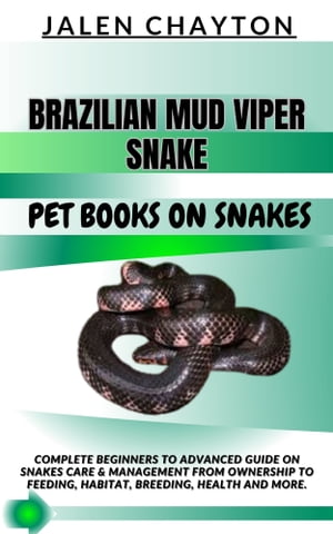 BRAZILIAN MUD VIPER SNAKE PET BOOKS ON SNAKES Complete Beginners To Advanced Guide On Snakes Care Management From Ownership To Feeding, Habitat, Breeding, Health And more.【電子書籍】 jalen chayton