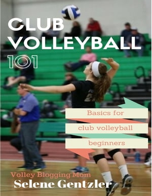 Club Volleyball 101: Basics for Club Volleyball Beginners【電子書籍】[ Selene Gentzler ]