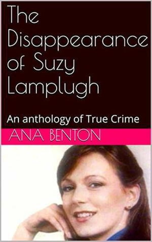 The Disappearance of Suzy Lamplugh An Anthology of True Crime【電子書籍】[ Ana Benton ]