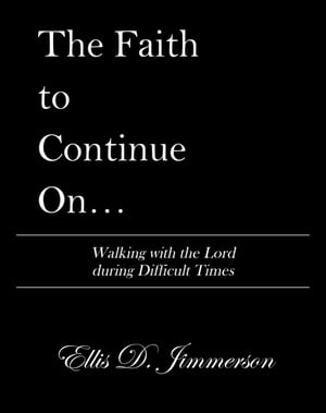 The Faith to Continue On… Walking with the Lord During Difficult Times【電子書籍】[ Ellis D. Jimmerson ]