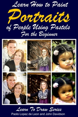 Learn How to Paint Portraits of People Using Pastels For the Beginner【電子書籍】 Paolo Lopez de Leon