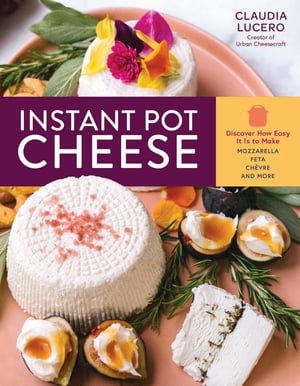 楽天楽天Kobo電子書籍ストアInstant Pot Cheese Discover How Easy It Is to Make Mozzarella, Feta, Chevre, and More【電子書籍】[ Claudia Lucero ]