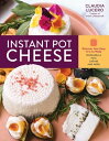 Instant Pot Cheese Discover How Easy It Is to Make Mozzarella, Feta, Chevre, and More【電子書籍】 Claudia Lucero