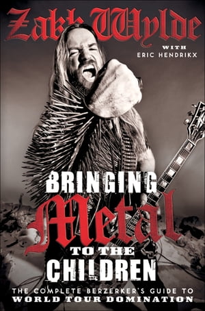 Bringing Metal to the Children The Complete Berserker's Guide to World Tour DominationŻҽҡ[ Zakk Wylde ]