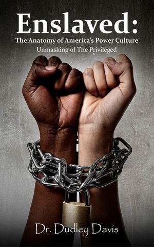 Enslaved: The Anatomy of America's Power Culture Unmasking of the Privileged【電子書籍】[ Dr. Dudley J Davis ]