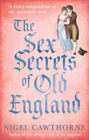 The Sex Secrets Of Old England A saucy compendium of our passionate past【電子書籍】[ Nigel Cawthorne ]
