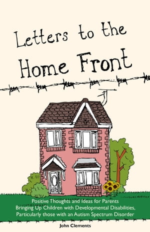 Letters to the Home Front Positive Thoughts and Ideas for Parents Bringing Up Children with Developmental Disabilities, Particularly those with an Autism Spectrum Disorder