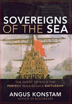 Sovereigns of the Sea The Quest to Build the Perfect Renaissance Battleship【電子書籍】 Angus Konstam