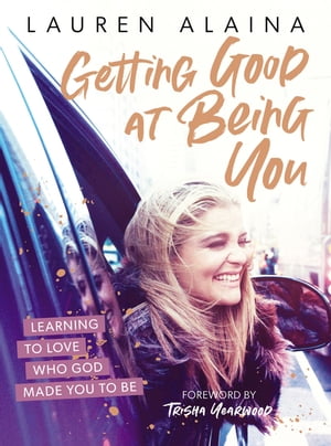 Getting Good at Being You Learning to Love Who God Made You to Be【電子書籍】 Lauren Alaina