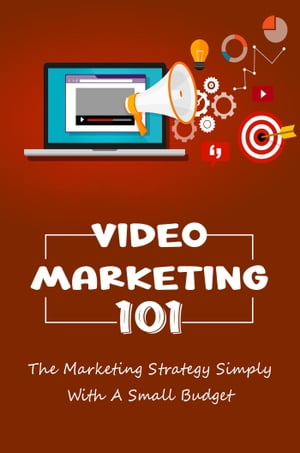 Video Marketing 101: The Marketing Strategy Simply With A Small Budget