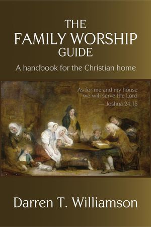 The Family Worship Guide: A Handbook for the Family Home