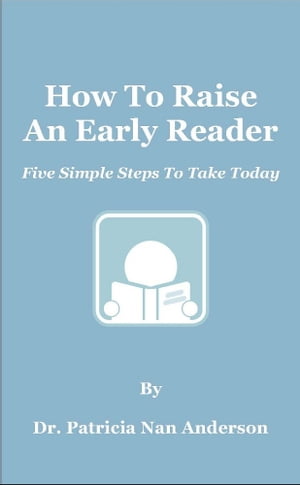 How To Raise An Early Reader: Five Simple Steps To Take Today