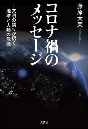 コロナ禍のメッセージ ─文明の驕りが招く地球と人類の危機【電子書籍】[ 藤原大美 ]